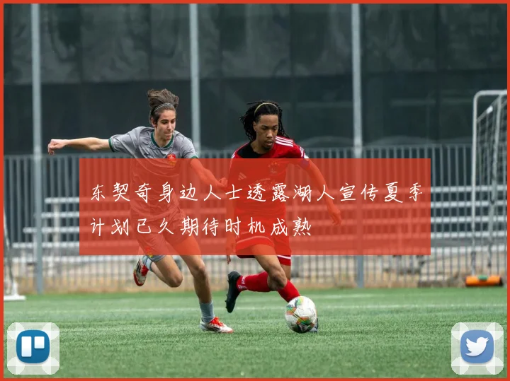 东契奇身边人士透露湖人宣传夏季计划已久期待时机成熟