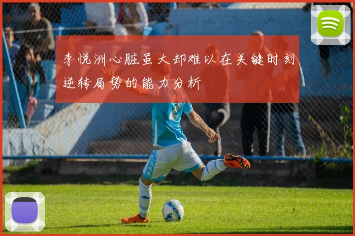 李悦洲心脏虽大却难以在关键时刻逆转局势的能力分析