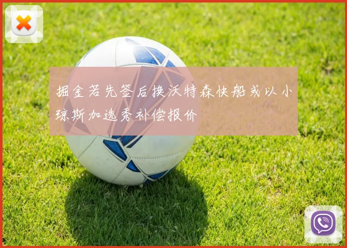 掘金若先签后换沃特森快船或以小琼斯加选秀补偿报价