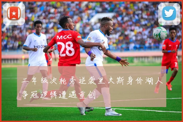 二年级次轮秀逆袭里夫斯身价湖人争冠逻辑遭遇重创