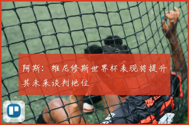 阿斯：维尼修斯世界杯表现将提升其未来谈判地位