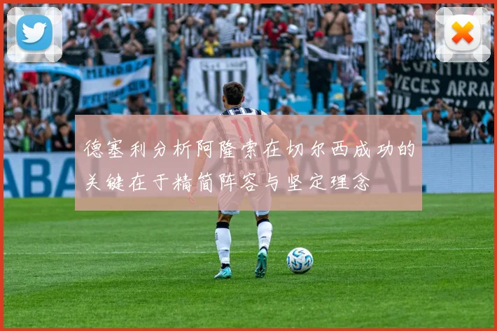 德塞利分析阿隆索在切尔西成功的关键在于精简阵容与坚定理念