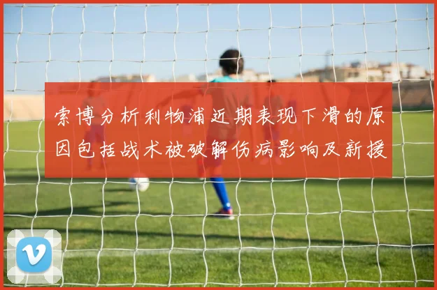 索博分析利物浦近期表现下滑的原因包括战术被破解伤病影响及新援适应期