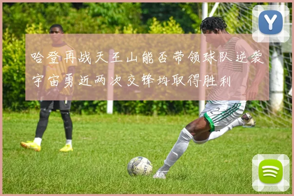 哈登再战天王山能否带领球队逆袭宇宙勇近两次交锋均取得胜利