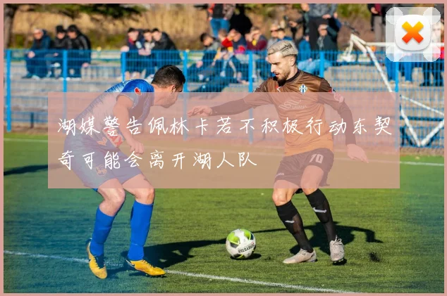 湖媒警告佩林卡若不积极行动东契奇可能会离开湖人队